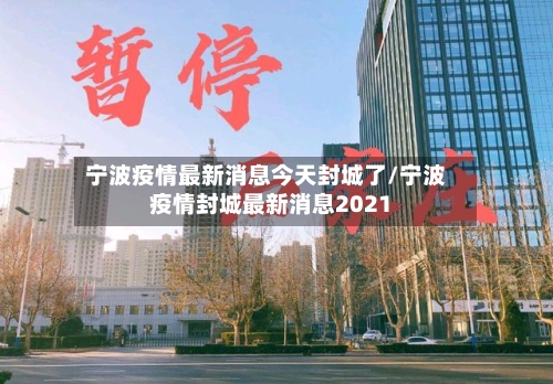 宁波疫情最新消息今天封城了/宁波疫情封城最新消息2021