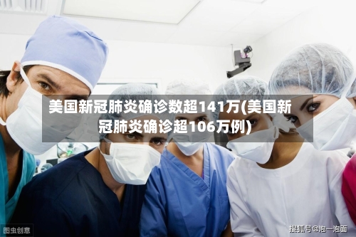 美国新冠肺炎确诊数超141万(美国新冠肺炎确诊超106万例)