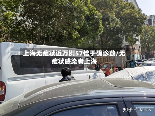 上海无症状近万例57倍于确诊数/无症状感染者上海-第3张图片