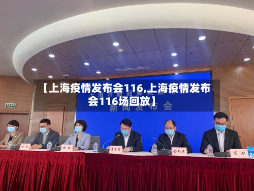 【上海疫情发布会116,上海疫情发布会116场回放】