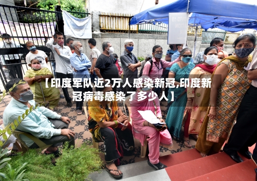 【印度军队近2万人感染新冠,印度新冠病毒感染了多少人】-第2张图片