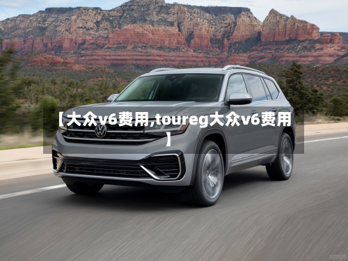 【大众v6费用,toureg大众v6费用】
