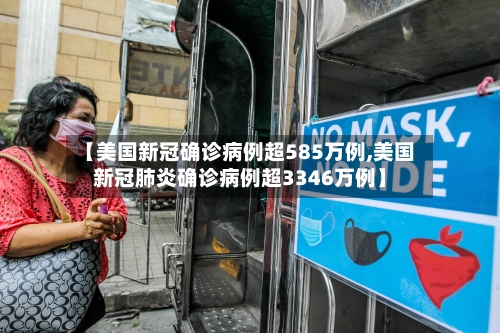 【美国新冠确诊病例超585万例,美国新冠肺炎确诊病例超3346万例】