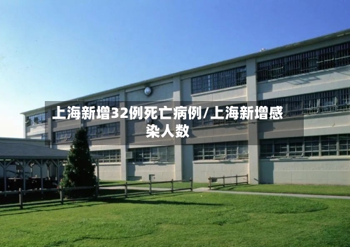 上海新增32例死亡病例/上海新增感染人数