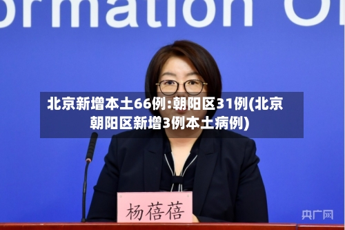 北京新增本土66例:朝阳区31例(北京朝阳区新增3例本土病例)-第2张图片