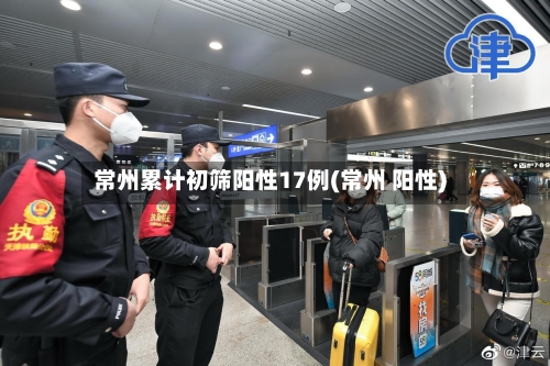 常州累计初筛阳性17例(常州 阳性)