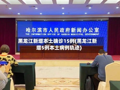 黑龙江新增本土确诊15例(黑龙江新增5例本土病例轨迹)-第3张图片