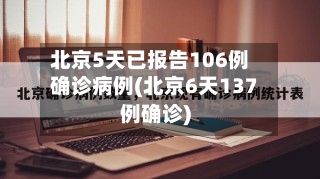北京5天已报告106例确诊病例(北京6天137例确诊)