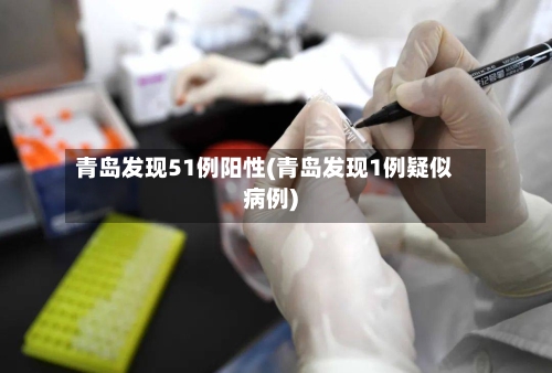 青岛发现51例阳性(青岛发现1例疑似病例)