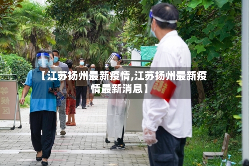 【江苏扬州最新疫情,江苏扬州最新疫情最新消息】