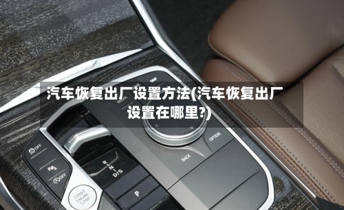 汽车恢复出厂设置方法(汽车恢复出厂设置在哪里?)-第3张图片