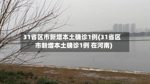 31省区市新增本土确诊1例(31省区市新增本土确诊1例 在河南)