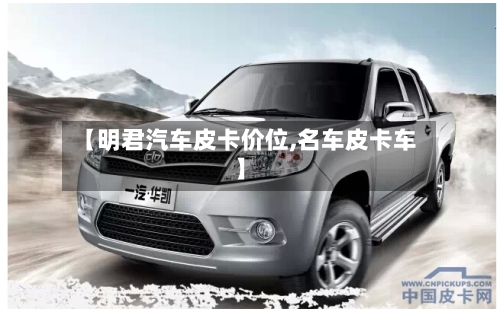 【明君汽车皮卡价位,名车皮卡车】-第2张图片
