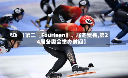 【第二〖Fourteen〗、届冬奥会,第24届冬奥会举办时间】-第2张图片