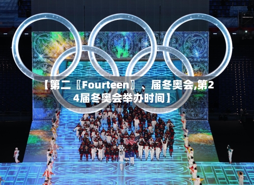 【第二〖Fourteen〗、届冬奥会,第24届冬奥会举办时间】