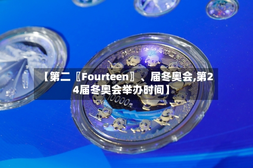 【第二〖Fourteen〗、届冬奥会,第24届冬奥会举办时间】-第3张图片
