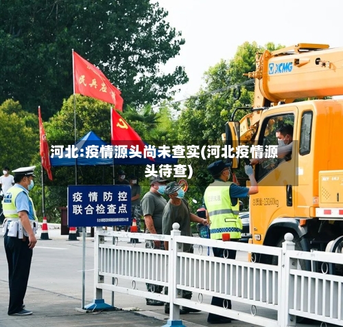 河北:疫情源头尚未查实(河北疫情源头待查)-第3张图片