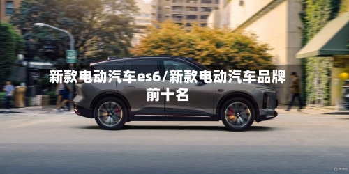 新款电动汽车es6/新款电动汽车品牌前十名-第3张图片