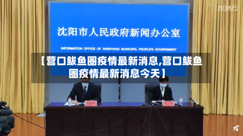 【营口鲅鱼圈疫情最新消息,营口鲅鱼圈疫情最新消息今天】