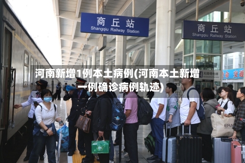 河南新增1例本土病例(河南本土新增一例确诊病例轨迹)-第2张图片