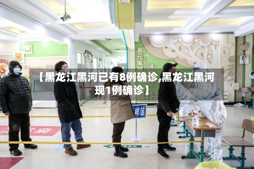 【黑龙江黑河已有8例确诊,黑龙江黑河现1例确诊】