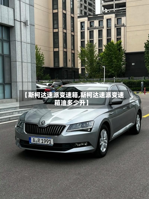 【斯柯达速派变速箱,斯柯达速派变速箱油多少升】