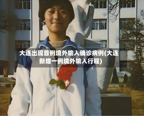 大连出现首例境外输入确诊病例(大连新增一例境外输入行程)