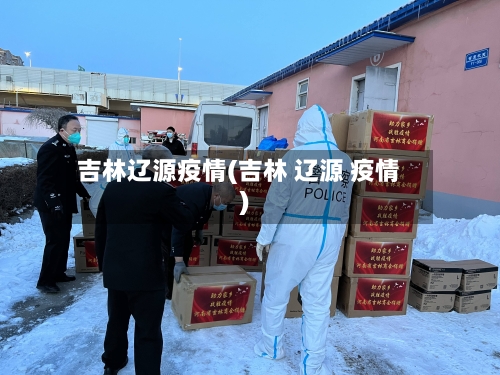 吉林辽源疫情(吉林 辽源 疫情)