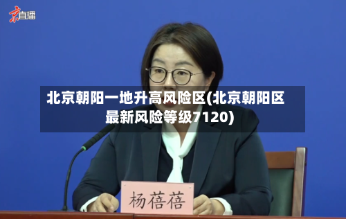 北京朝阳一地升高风险区(北京朝阳区最新风险等级7120)