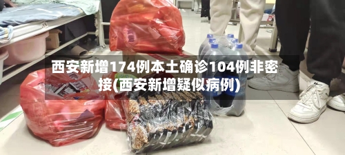 西安新增174例本土确诊104例非密接(西安新增疑似病例)-第2张图片