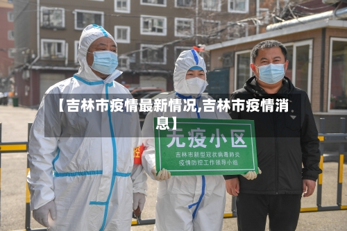 【吉林市疫情最新情况,吉林市疫情消息】