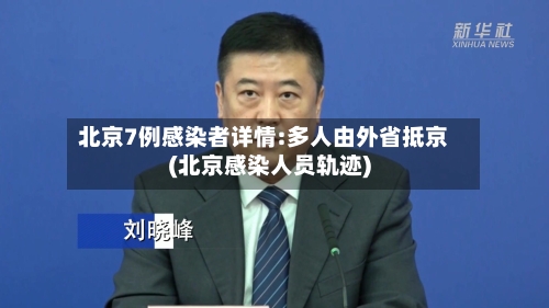 北京7例感染者详情:多人由外省抵京(北京感染人员轨迹)