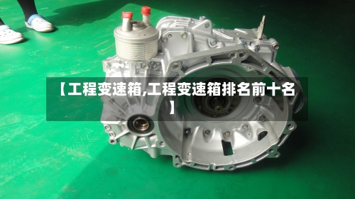 【工程变速箱,工程变速箱排名前十名】-第2张图片
