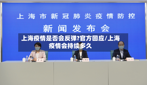 上海疫情是否会反弹?官方回应/上海疫情会持续多久
