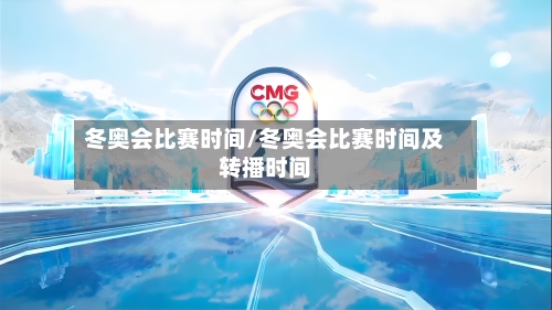 冬奥会比赛时间/冬奥会比赛时间及转播时间-第2张图片