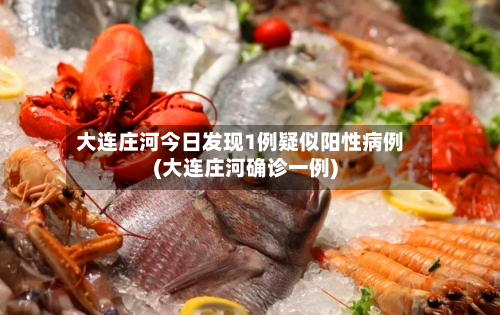 大连庄河今日发现1例疑似阳性病例(大连庄河确诊一例)