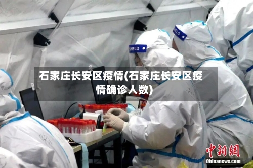 石家庄长安区疫情(石家庄长安区疫情确诊人数)-第2张图片