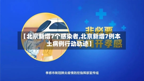 【北京新增7个感染者,北京新增7例本土病例行动轨迹】