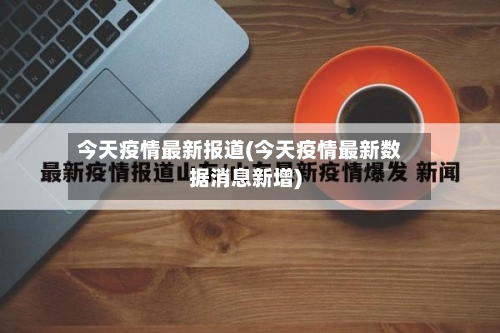 今天疫情最新报道(今天疫情最新数据消息新增)-第2张图片