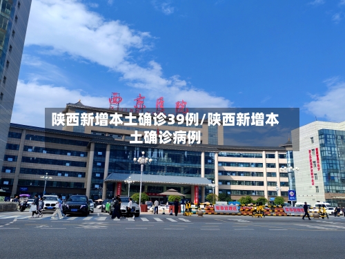 陕西新增本土确诊39例/陕西新增本土确诊病例-第2张图片
