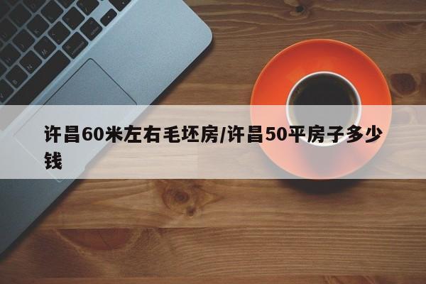 许昌60米左右毛坯房/许昌50平房子多少钱