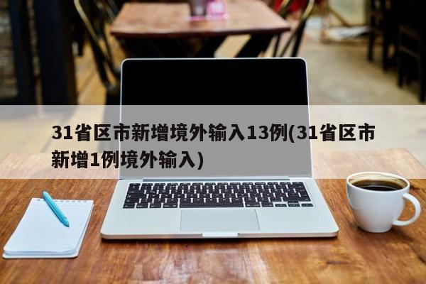 31省区市新增境外输入13例(31省区市新增1例境外输入)