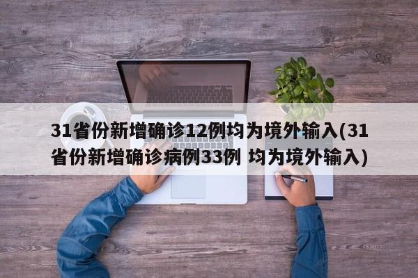 31省份新增确诊12例均为境外输入(31省份新增确诊病例33例 均为境外输入)