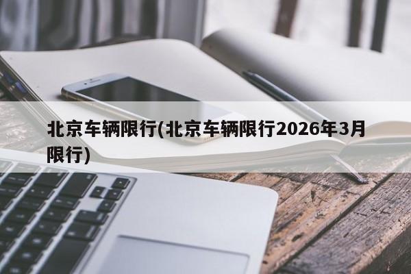 北京车辆限行(北京车辆限行2026年3月限行)