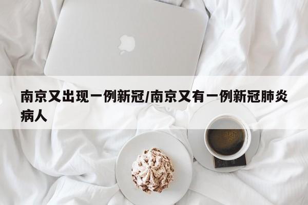 南京又出现一例新冠/南京又有一例新冠肺炎病人