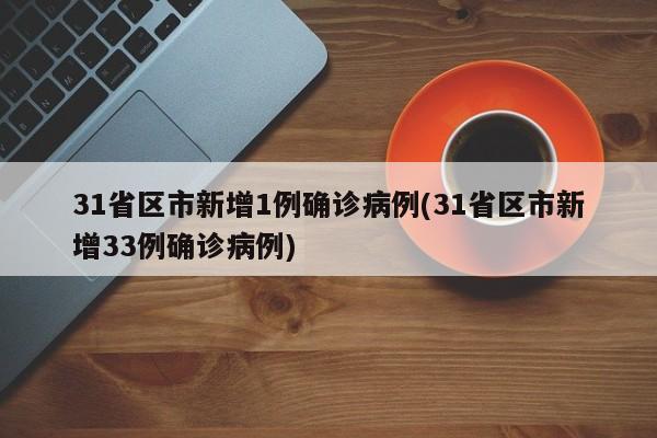 31省区市新增1例确诊病例(31省区市新增33例确诊病例)