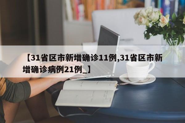 【31省区市新增确诊11例,31省区市新增确诊病例21例_】