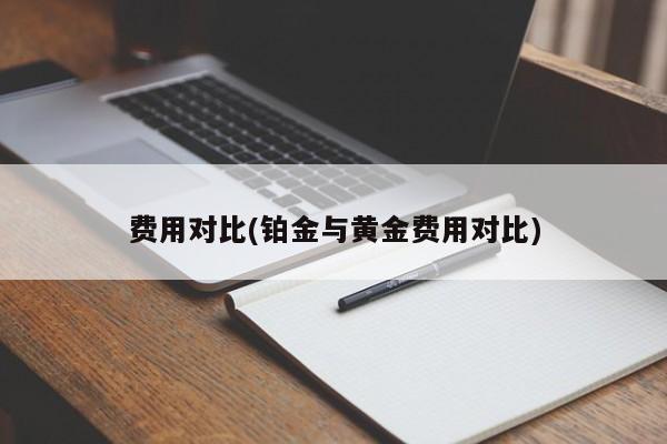 费用对比(铂金与黄金费用对比)