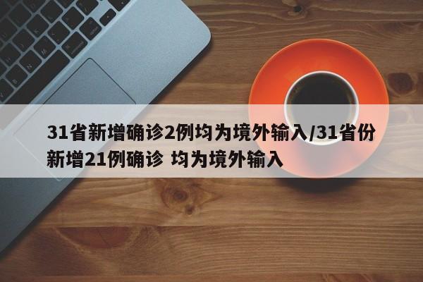 31省新增确诊2例均为境外输入/31省份新增21例确诊 均为境外输入