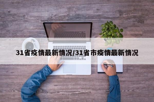 31省疫情最新情况/31省市疫情最新情况